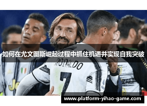 如何在尤文图斯崛起过程中抓住机遇并实现自我突破