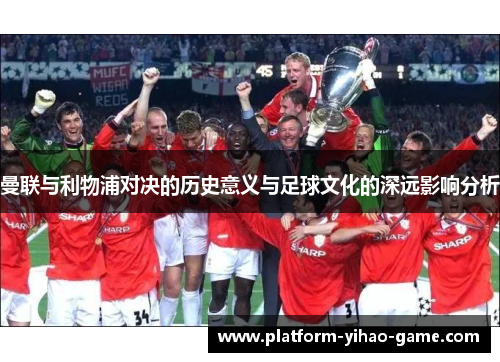 曼联与利物浦对决的历史意义与足球文化的深远影响分析