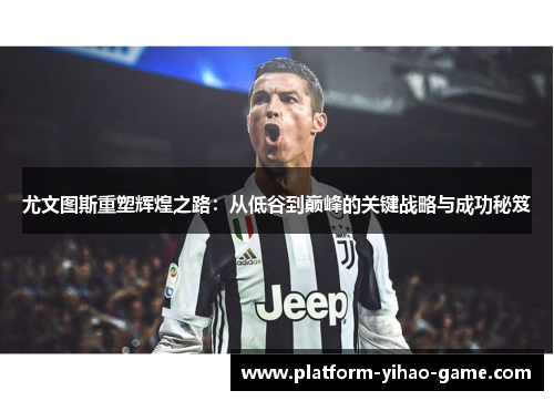 尤文图斯重塑辉煌之路：从低谷到巅峰的关键战略与成功秘笈