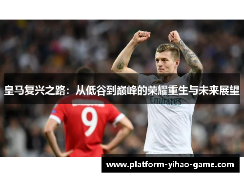 皇马复兴之路：从低谷到巅峰的荣耀重生与未来展望