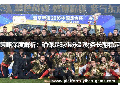 策略深度解析：确保足球俱乐部财务长期稳定