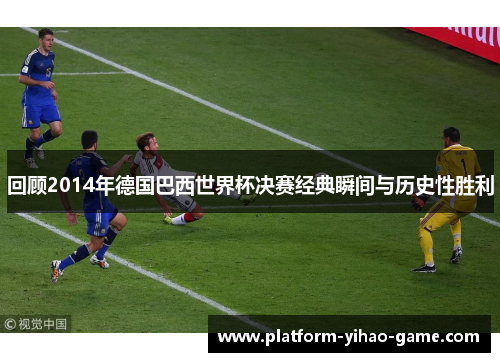 回顾2014年德国巴西世界杯决赛经典瞬间与历史性胜利