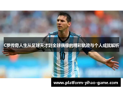 C罗传奇人生从足球天才到全球偶像的精彩轨迹与个人成就解析
