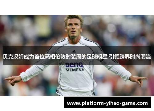 贝克汉姆成为首位亮相伦敦时装周的足球明星 引领跨界时尚潮流