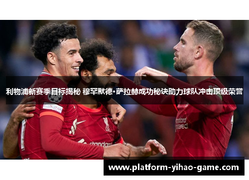 利物浦新赛季目标揭秘 穆罕默德·萨拉赫成功秘诀助力球队冲击顶级荣誉