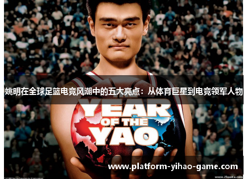 姚明在全球足篮电竞风潮中的五大亮点：从体育巨星到电竞领军人物