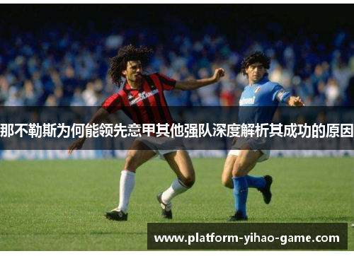 那不勒斯为何能领先意甲其他强队深度解析其成功的原因