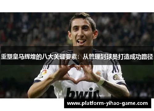 重塑皇马辉煌的八大关键要素：从管理到球员打造成功路径