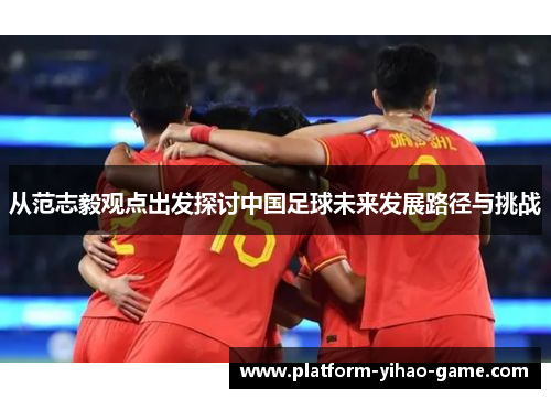 从范志毅观点出发探讨中国足球未来发展路径与挑战