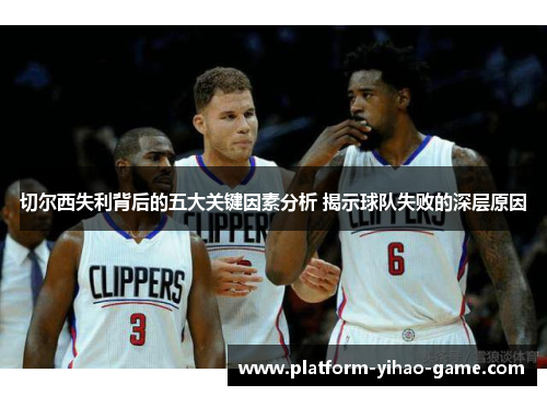 切尔西失利背后的五大关键因素分析 揭示球队失败的深层原因