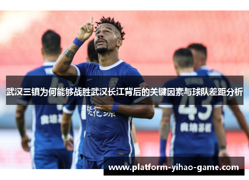 武汉三镇为何能够战胜武汉长江背后的关键因素与球队差距分析