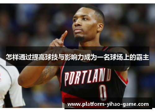 怎样通过提高球技与影响力成为一名球场上的霸主