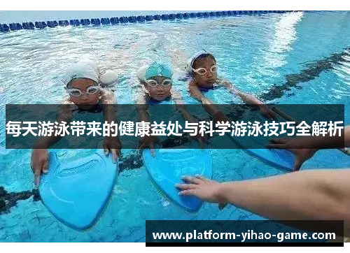 每天游泳带来的健康益处与科学游泳技巧全解析