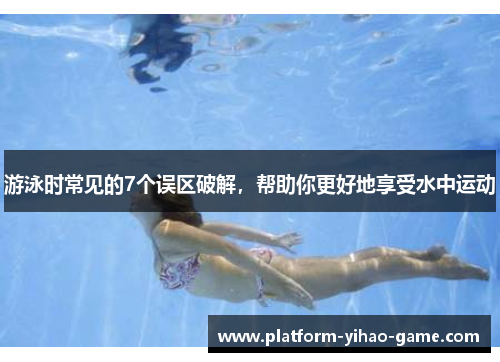 游泳时常见的7个误区破解，帮助你更好地享受水中运动