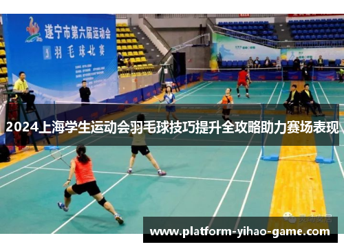 2024上海学生运动会羽毛球技巧提升全攻略助力赛场表现