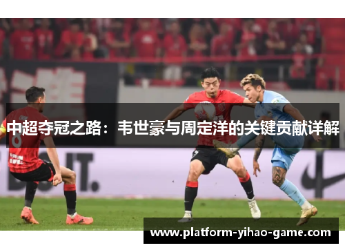 中超夺冠之路：韦世豪与周定洋的关键贡献详解