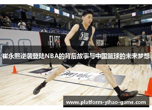 崔永熙逆袭登陆NBA的背后故事与中国篮球的未来梦想