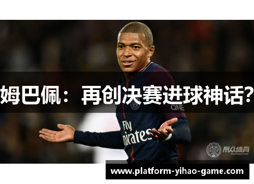 姆巴佩：再创决赛进球神话？