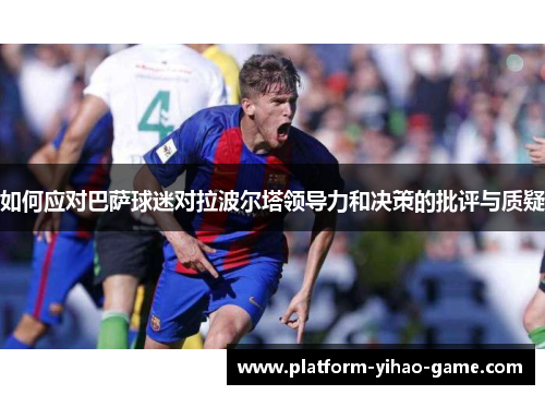 如何应对巴萨球迷对拉波尔塔领导力和决策的批评与质疑