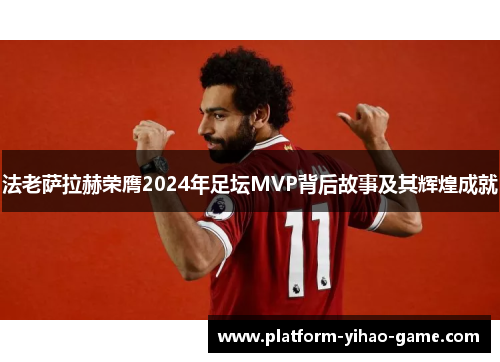 法老萨拉赫荣膺2024年足坛MVP背后故事及其辉煌成就