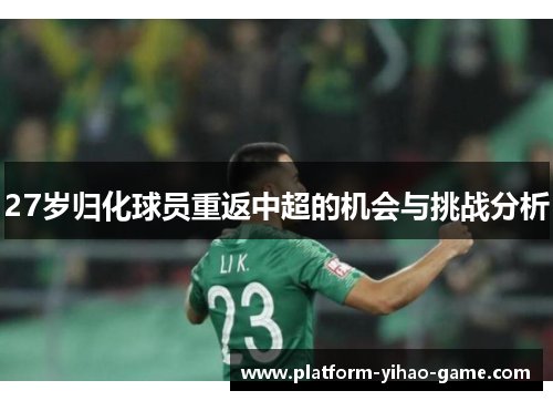 27岁归化球员重返中超的机会与挑战分析