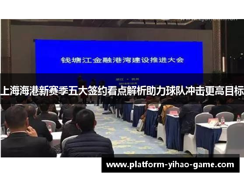 上海海港新赛季五大签约看点解析助力球队冲击更高目标