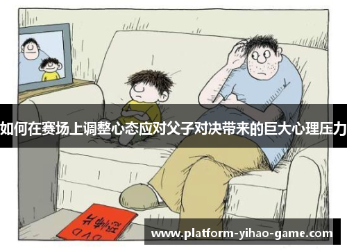如何在赛场上调整心态应对父子对决带来的巨大心理压力
