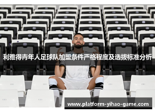 利雅得青年人足球队加盟条件严格程度及选拔标准分析