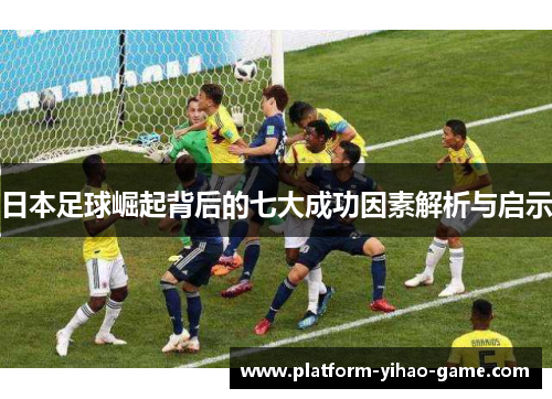 日本足球崛起背后的七大成功因素解析与启示