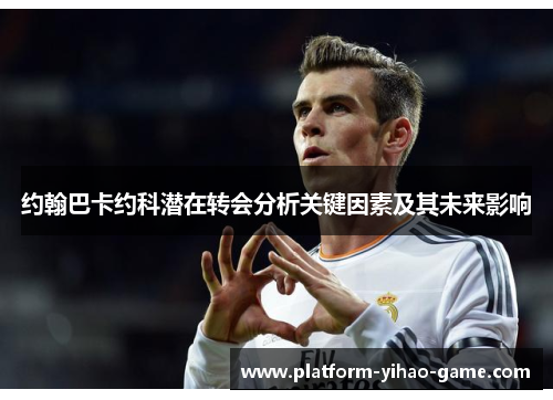 约翰巴卡约科潜在转会分析关键因素及其未来影响