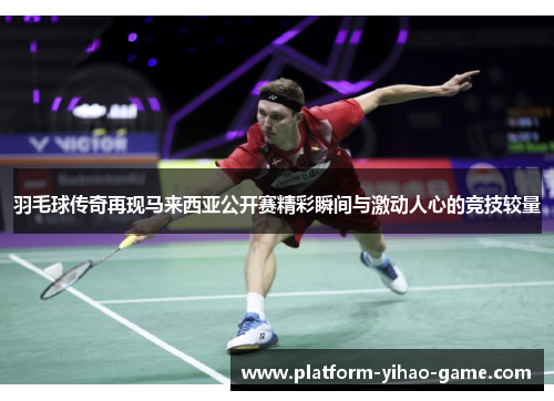 羽毛球传奇再现马来西亚公开赛精彩瞬间与激动人心的竞技较量