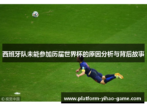西班牙队未能参加历届世界杯的原因分析与背后故事