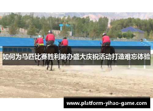 如何为马匹比赛胜利筹办盛大庆祝活动打造难忘体验
