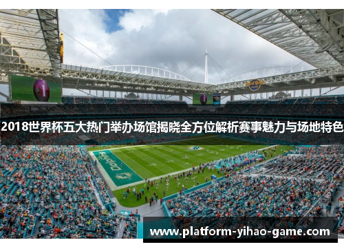 2018世界杯五大热门举办场馆揭晓全方位解析赛事魅力与场地特色