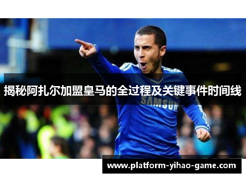 揭秘阿扎尔加盟皇马的全过程及关键事件时间线