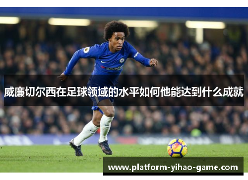 威廉切尔西在足球领域的水平如何他能达到什么成就