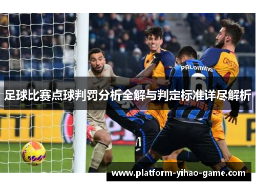 足球比赛点球判罚分析全解与判定标准详尽解析