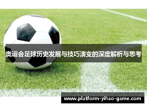 奥运会足球历史发展与技巧演变的深度解析与思考