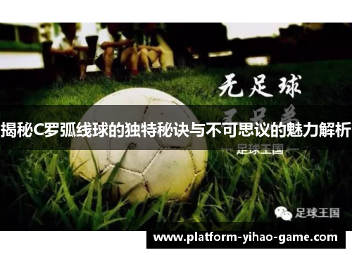 揭秘C罗弧线球的独特秘诀与不可思议的魅力解析