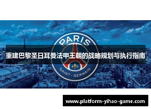 重建巴黎圣日耳曼法甲王朝的战略规划与执行指南