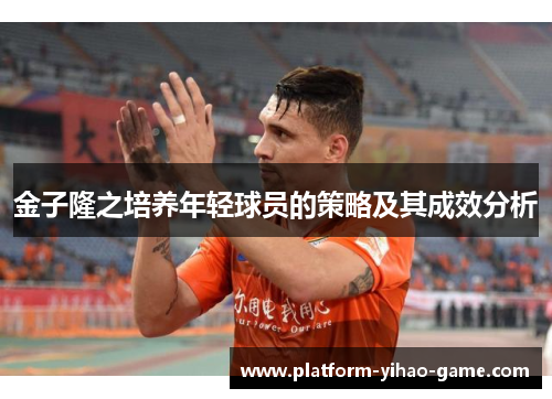 金子隆之培养年轻球员的策略及其成效分析