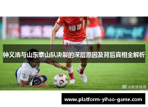 钟义浩与山东泰山队决裂的深层原因及背后真相全解析