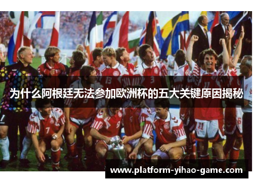为什么阿根廷无法参加欧洲杯的五大关键原因揭秘