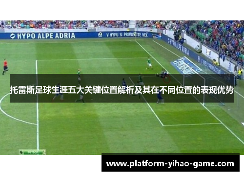 托雷斯足球生涯五大关键位置解析及其在不同位置的表现优势