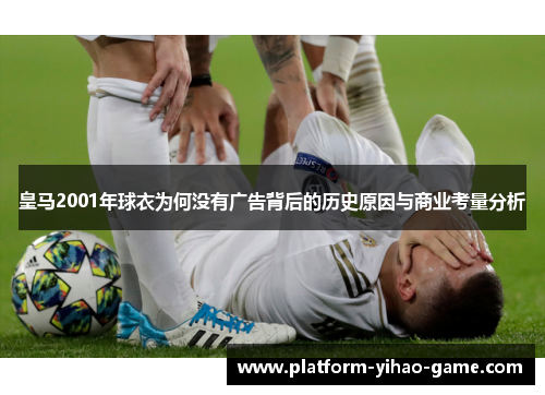 皇马2001年球衣为何没有广告背后的历史原因与商业考量分析