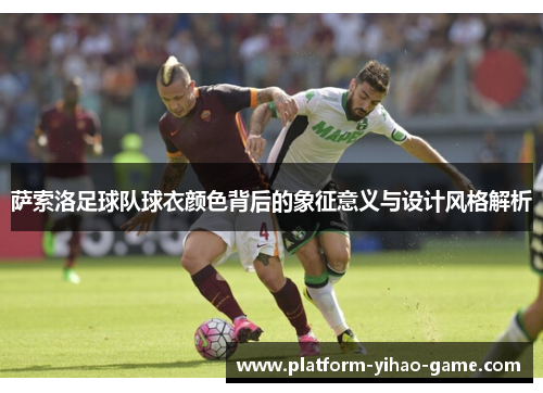 萨索洛足球队球衣颜色背后的象征意义与设计风格解析