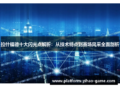 拉什福德十大闪光点解析：从技术特点到赛场风采全面剖析