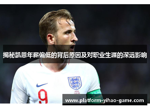 揭秘凯恩年薪偏低的背后原因及对职业生涯的深远影响