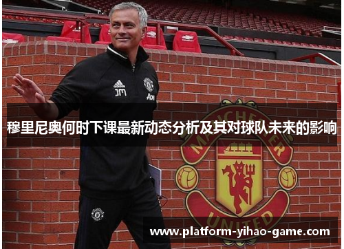 穆里尼奥何时下课最新动态分析及其对球队未来的影响