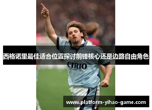 西格诺里最佳适合位置探讨前锋核心还是边路自由角色